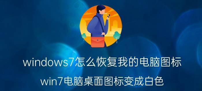 windows7怎么恢复我的电脑图标 win7电脑桌面图标变成白色？